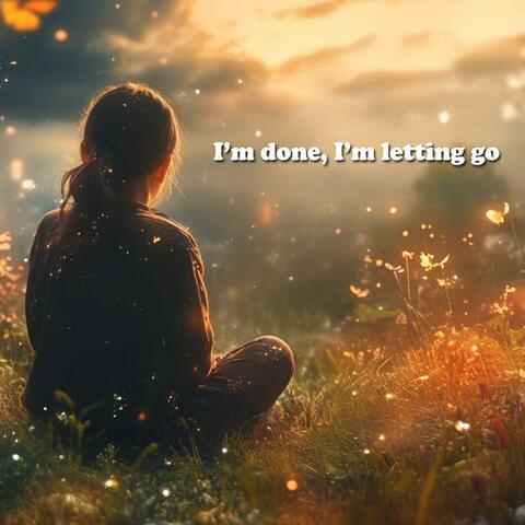I’m done, I’m letting go