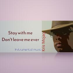 Stay with me Don't leave me ever