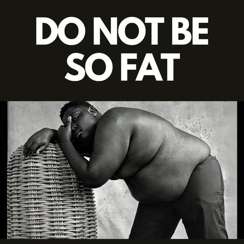 Do Not Be So Fat