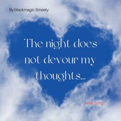 The night does not devour my thoughts...