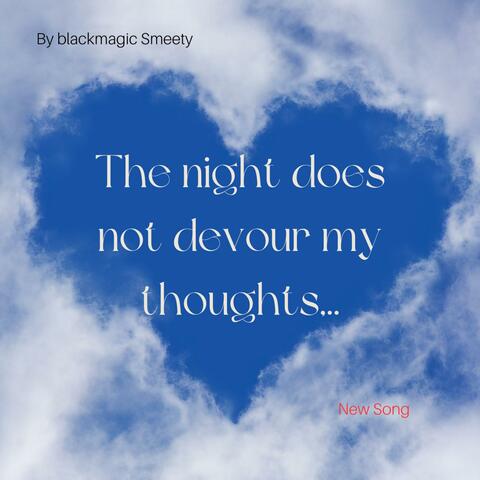 The night does not devour my thoughts...