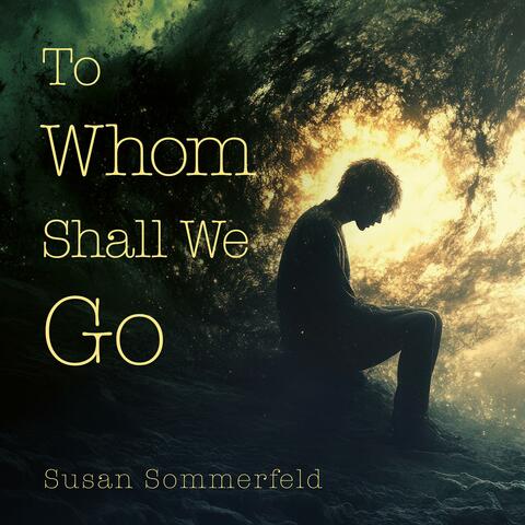 To Whom Shall We Go