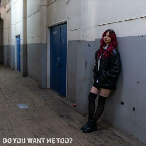 Do You Want Me Too?