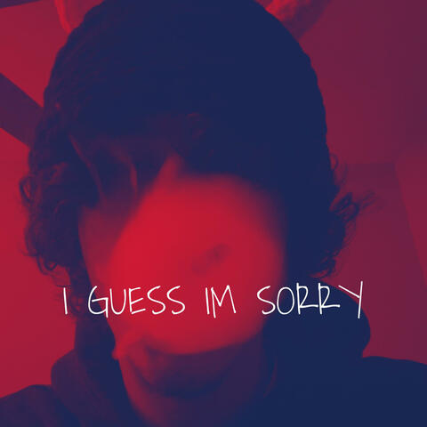 I GUESS IM SORRY