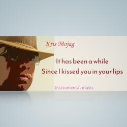 It has been a while Since I kissed you in your lips