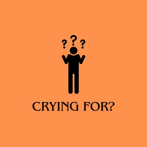 Crying For?