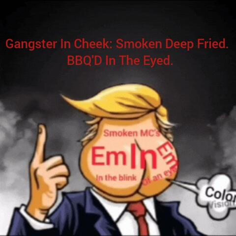 Gangster in Cheek: Smoken Deep Fried. BBQ'D In The Eyed.