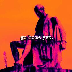 Go Home Yet