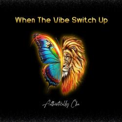 When The Vibe Switch Up