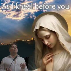 As I kneel before you