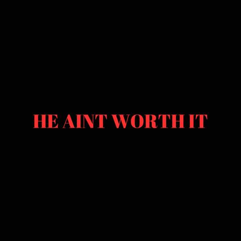 HE AINT WORTH IT