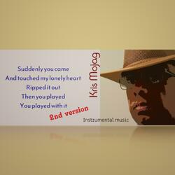 Suddenly you came And touched my lonely heart Ripped it out Then you played You played with it (2nd Version)