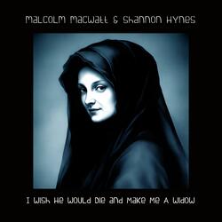 I Wish He Would Die And Make Me A Widow (feat. Shannon Hynes)