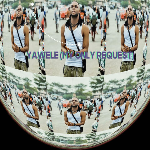 YAWELE (MY ONLY REQUEST)