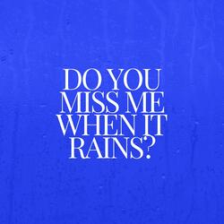 Do you miss me when it rains