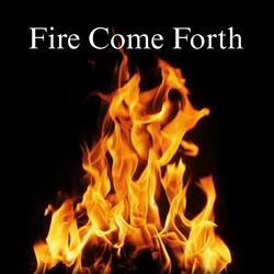 Fire Come Forth