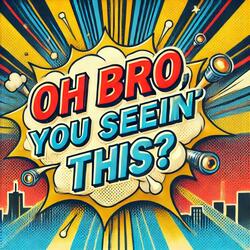 Oh Bro You Seein This