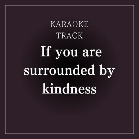 If you are surrounded by kindness