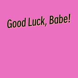 Good Luck, Babe!