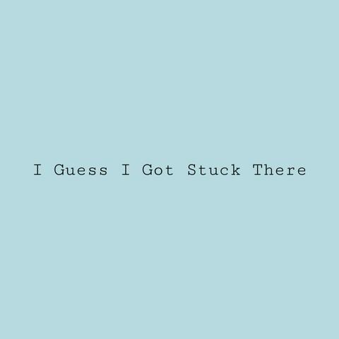 I Guess I Got Stuck There