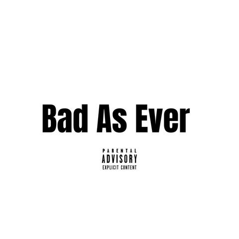Bad As Ever