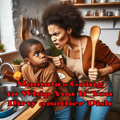 Momma's Going To Whip You If You Dirty Another Dish