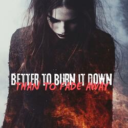 Better to burn it down (Than to fade away)