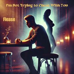 I'm Not Trying To Cheat With You