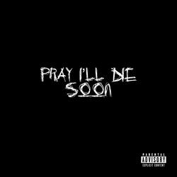 Pray I'll Die Soon