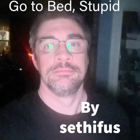 Go to Bed, Stupid