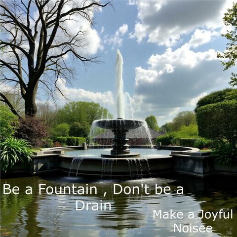 Be a Fountain, don't be a Drain