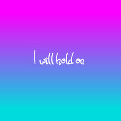 I will hold on