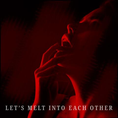 Let’s Melt Into Each Other
