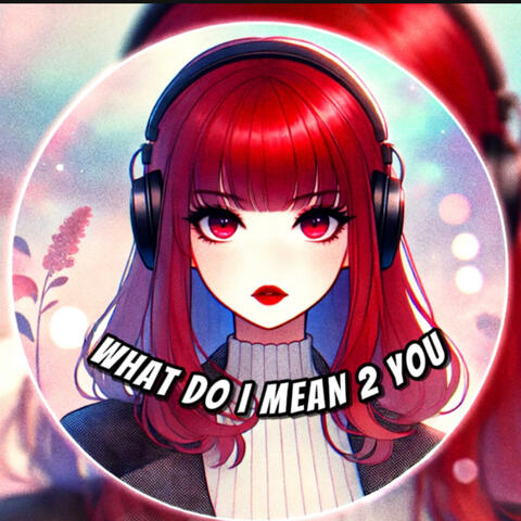 WHAT DO I MEAN 2YOU
