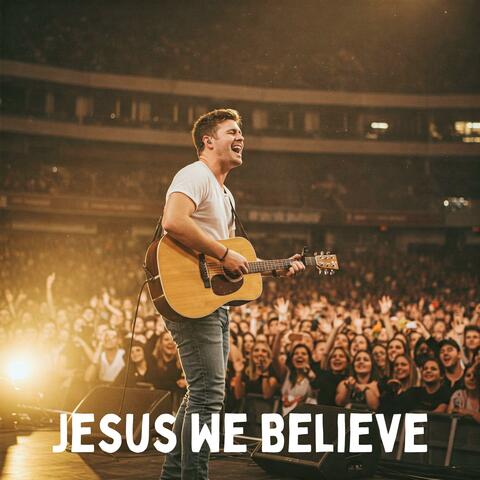 Jesus We Believe