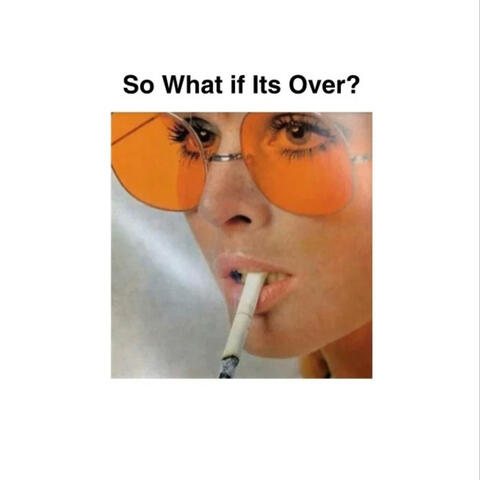 So What It's Over?