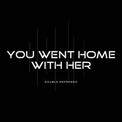 You Went Home With Her