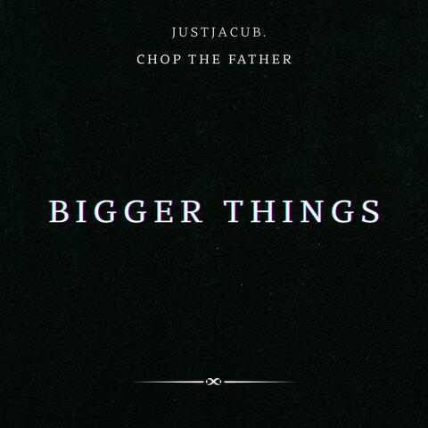 BIGGER THINGS (feat. Chop The Father)