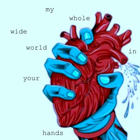My Whole Wide World In Your Hands