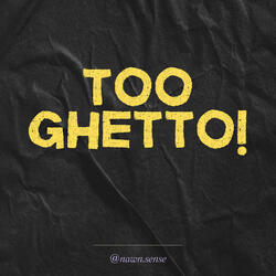 TOO GHETTO! (Evidently)