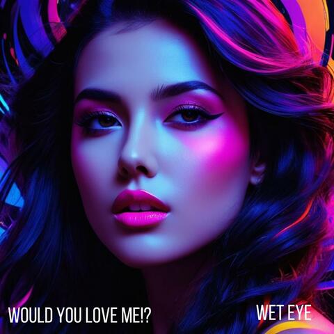 Would you love me!?