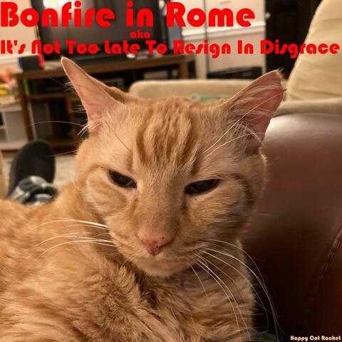 Bonfire in Rome aka It's Not Too Late To Resign In Disgrace
