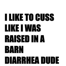 I Like to Cuss Like I Was Raised in a Barn