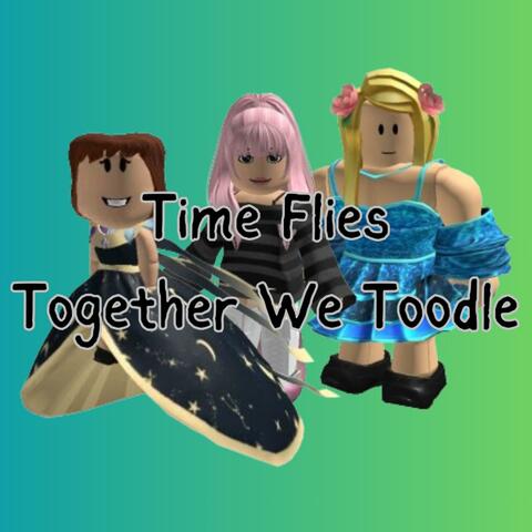 Time Flies & Together We Toodle