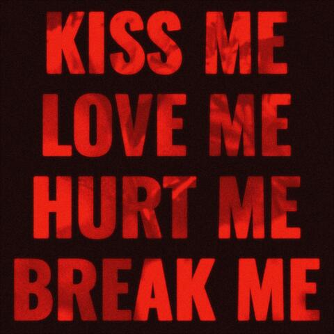 KISS ME LOVE ME HURT ME BREAK ME