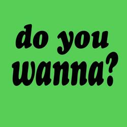Do You Wanna?