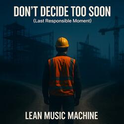 Don't Deicde Too Soon (Last Responsible Moment)