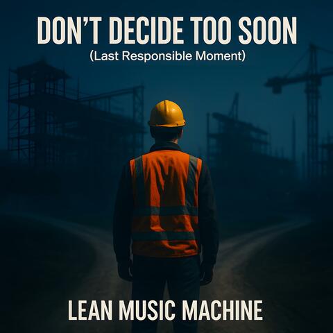 Don't Deicde Too Soon (Last Responsible Moment)
