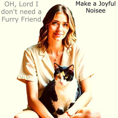 OH, Lord I don't need a Furry Friend