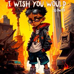 I WISH YOU WOULD (Slowed)
